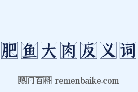 肥鱼大肉反义词是什么意思的图片